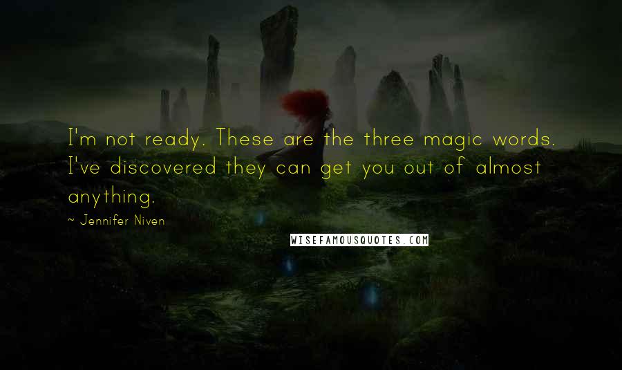 Jennifer Niven Quotes: I'm not ready. These are the three magic words. I've discovered they can get you out of almost anything.