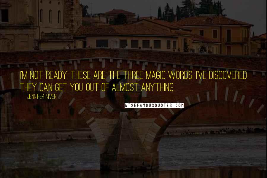 Jennifer Niven Quotes: I'm not ready. These are the three magic words. I've discovered they can get you out of almost anything.