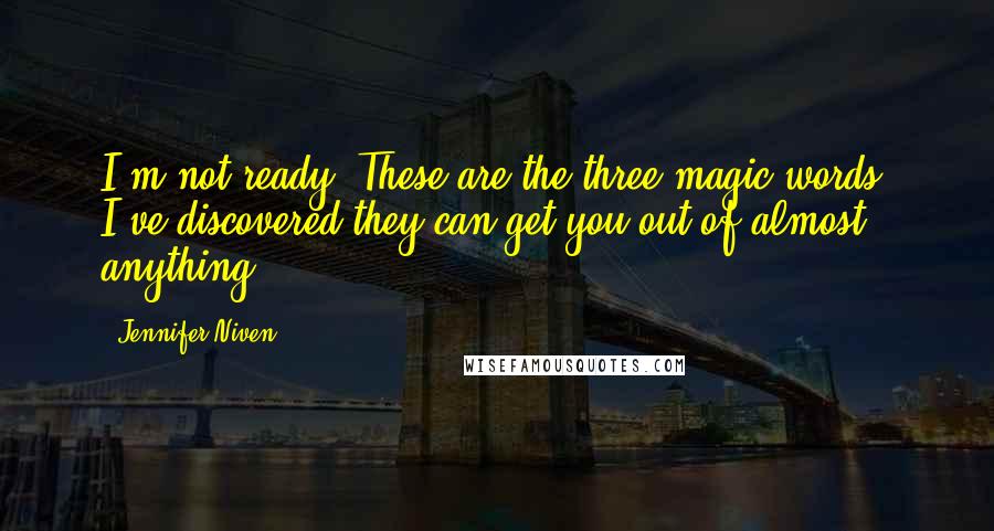 Jennifer Niven Quotes: I'm not ready. These are the three magic words. I've discovered they can get you out of almost anything.