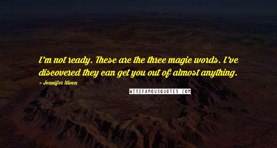 Jennifer Niven Quotes: I'm not ready. These are the three magic words. I've discovered they can get you out of almost anything.