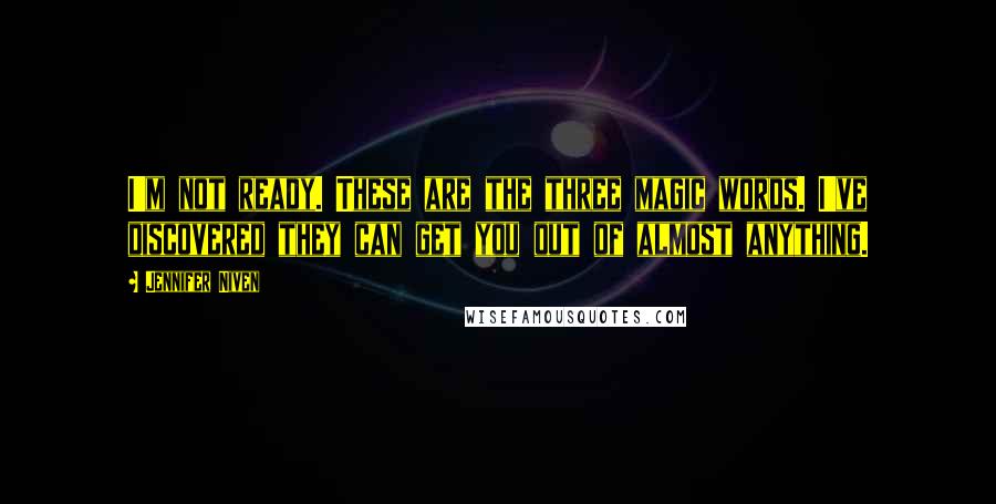 Jennifer Niven Quotes: I'm not ready. These are the three magic words. I've discovered they can get you out of almost anything.