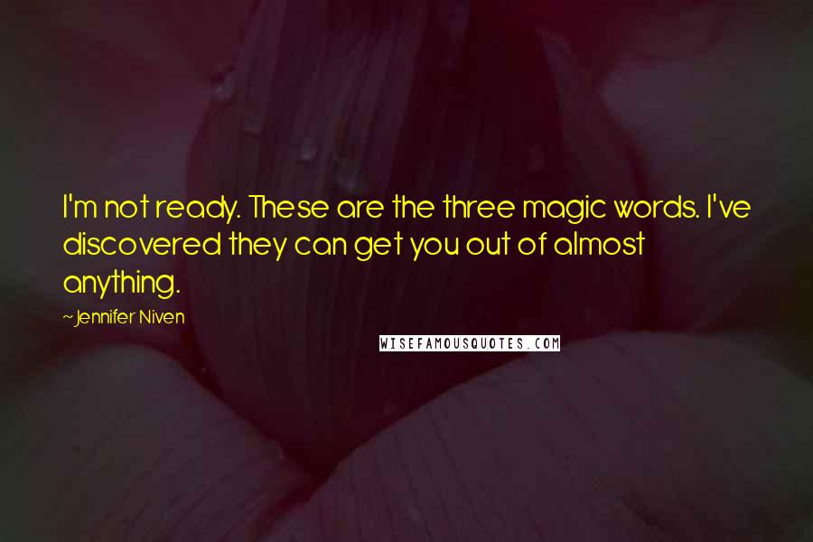 Jennifer Niven Quotes: I'm not ready. These are the three magic words. I've discovered they can get you out of almost anything.