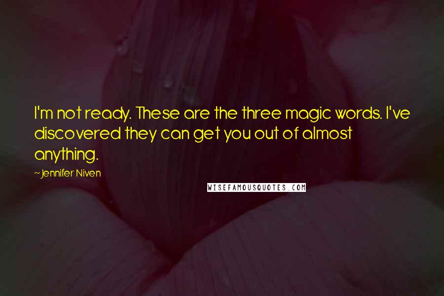 Jennifer Niven Quotes: I'm not ready. These are the three magic words. I've discovered they can get you out of almost anything.