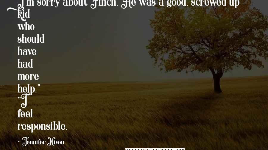 Jennifer Niven Quotes: I'm sorry about Finch. He was a good, screwed up kid who should have had more help." "I feel responsible.