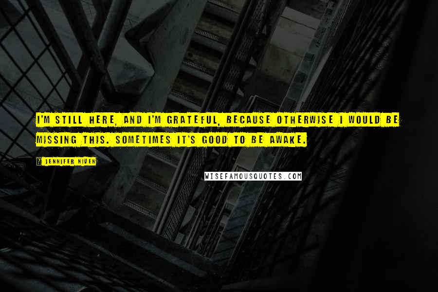 Jennifer Niven Quotes: I'm still here, and I'm grateful, because otherwise I would be missing this. Sometimes it's good to be awake.