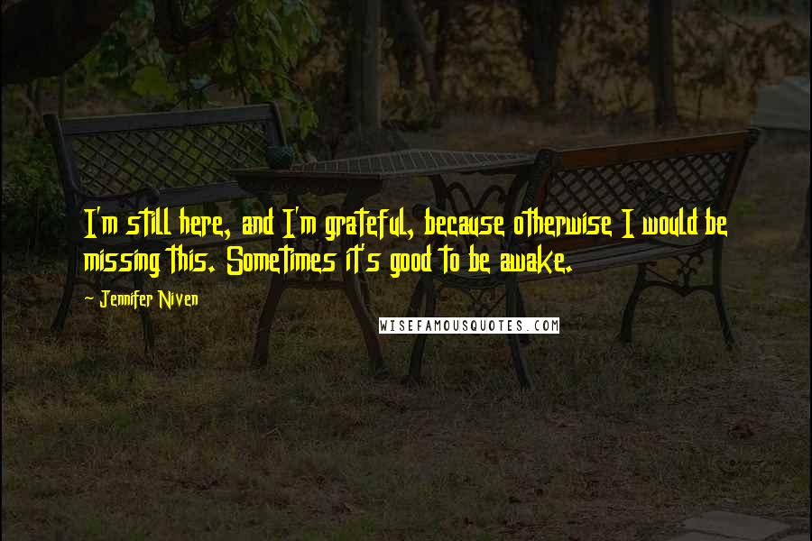 Jennifer Niven Quotes: I'm still here, and I'm grateful, because otherwise I would be missing this. Sometimes it's good to be awake.