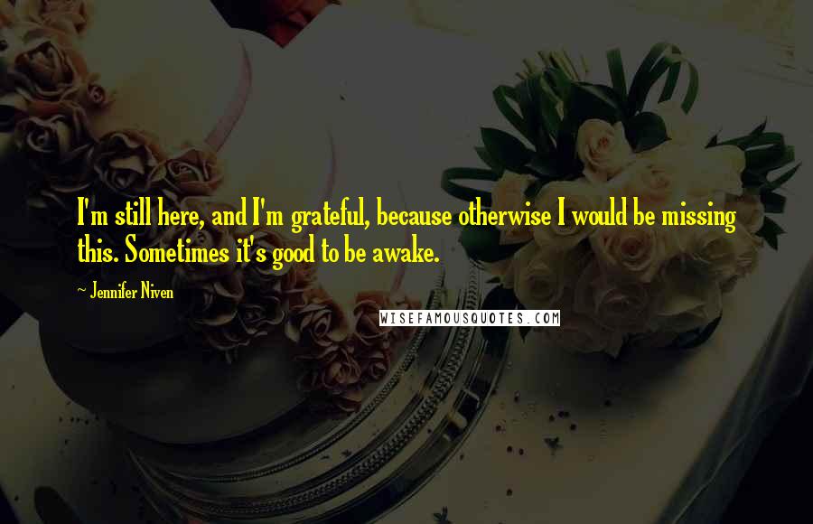 Jennifer Niven Quotes: I'm still here, and I'm grateful, because otherwise I would be missing this. Sometimes it's good to be awake.