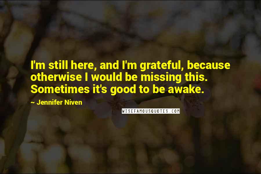 Jennifer Niven Quotes: I'm still here, and I'm grateful, because otherwise I would be missing this. Sometimes it's good to be awake.