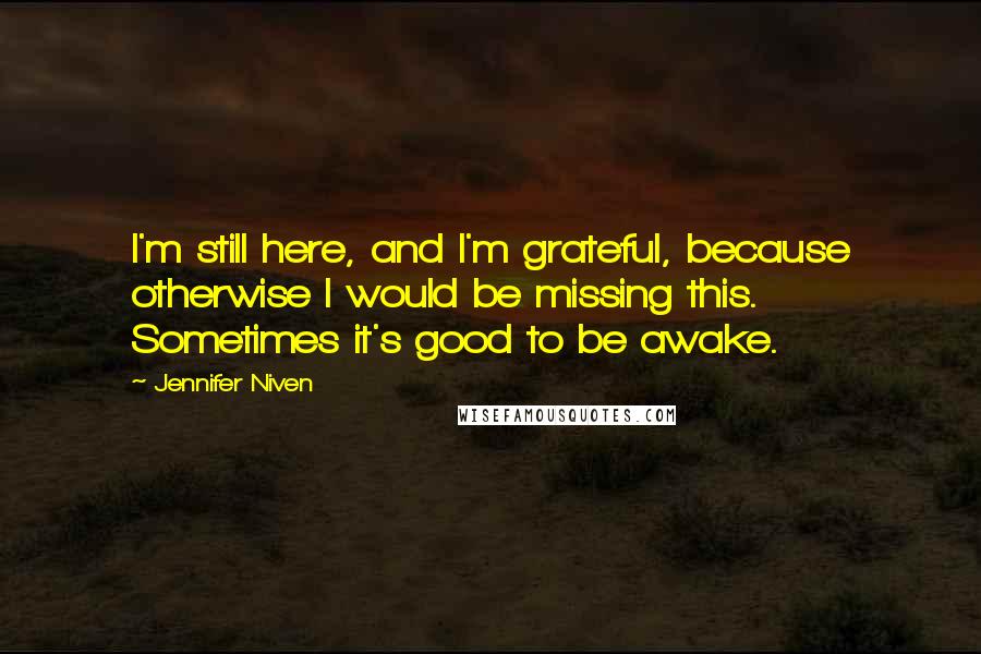 Jennifer Niven Quotes: I'm still here, and I'm grateful, because otherwise I would be missing this. Sometimes it's good to be awake.