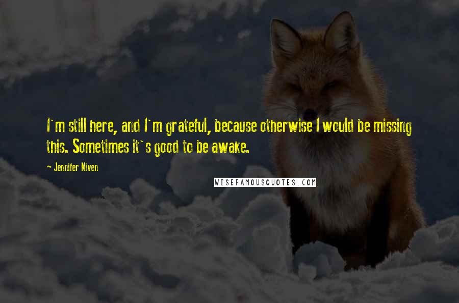 Jennifer Niven Quotes: I'm still here, and I'm grateful, because otherwise I would be missing this. Sometimes it's good to be awake.