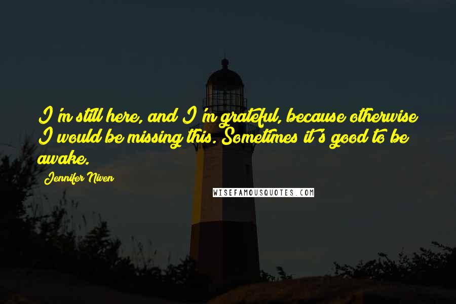 Jennifer Niven Quotes: I'm still here, and I'm grateful, because otherwise I would be missing this. Sometimes it's good to be awake.