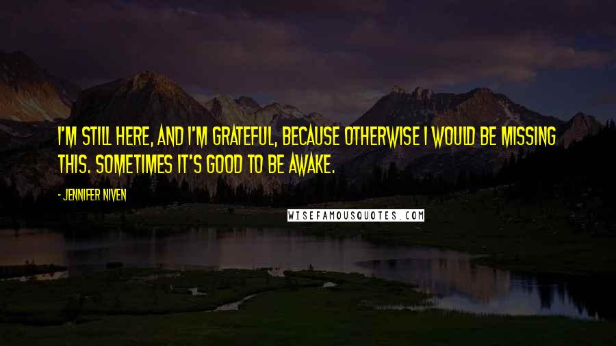Jennifer Niven Quotes: I'm still here, and I'm grateful, because otherwise I would be missing this. Sometimes it's good to be awake.