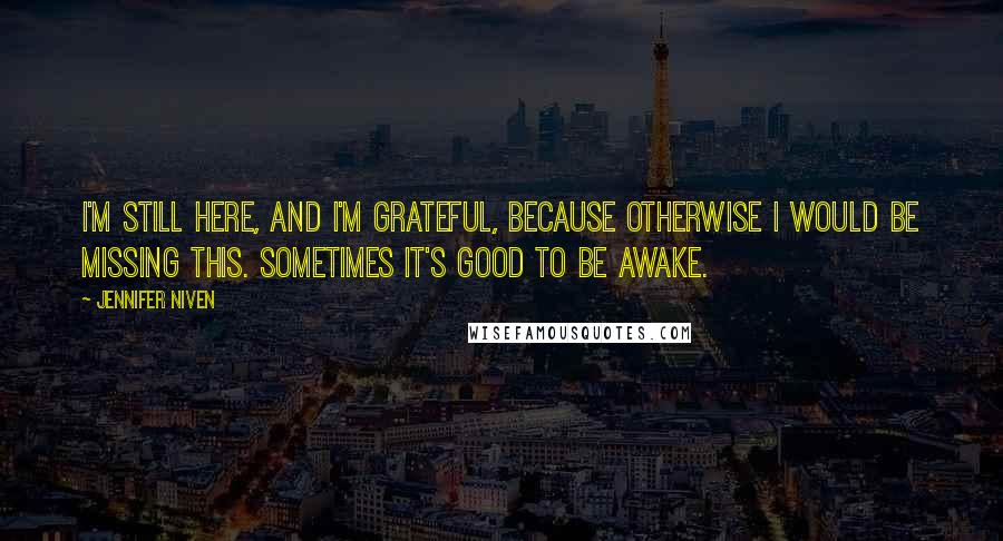 Jennifer Niven Quotes: I'm still here, and I'm grateful, because otherwise I would be missing this. Sometimes it's good to be awake.
