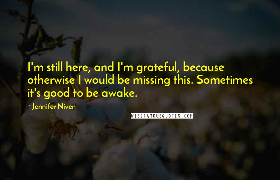 Jennifer Niven Quotes: I'm still here, and I'm grateful, because otherwise I would be missing this. Sometimes it's good to be awake.