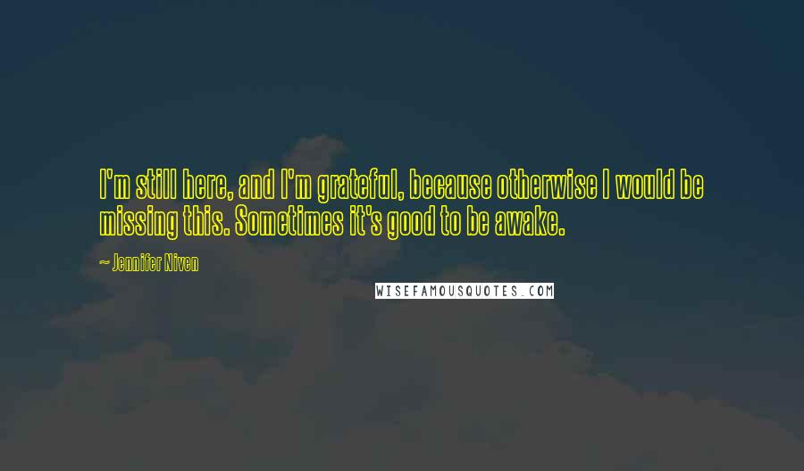 Jennifer Niven Quotes: I'm still here, and I'm grateful, because otherwise I would be missing this. Sometimes it's good to be awake.