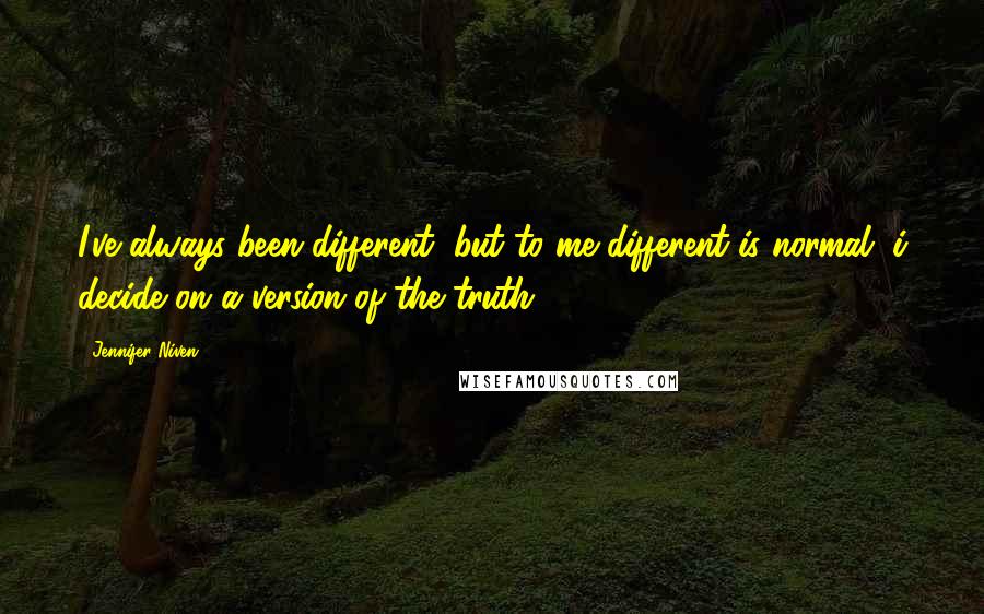 Jennifer Niven Quotes: I've always been different, but to me different is normal. i decide on a version of the truth.
