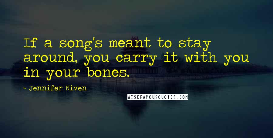 Jennifer Niven Quotes: If a song's meant to stay around, you carry it with you in your bones.