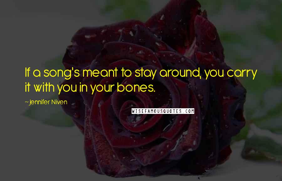 Jennifer Niven Quotes: If a song's meant to stay around, you carry it with you in your bones.