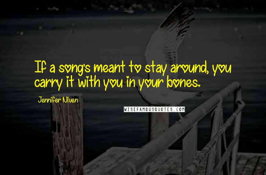 Jennifer Niven Quotes: If a song's meant to stay around, you carry it with you in your bones.