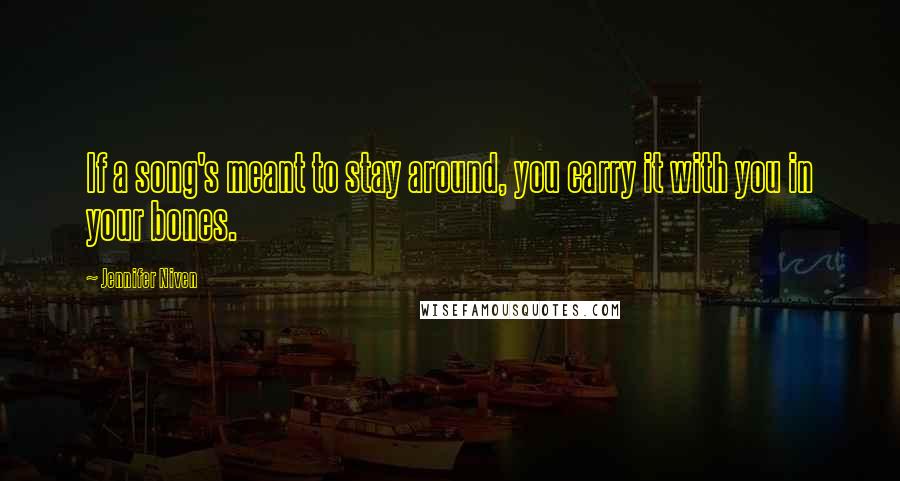 Jennifer Niven Quotes: If a song's meant to stay around, you carry it with you in your bones.