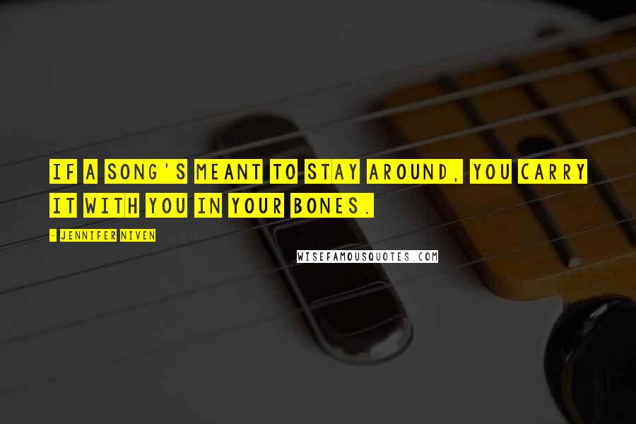 Jennifer Niven Quotes: If a song's meant to stay around, you carry it with you in your bones.