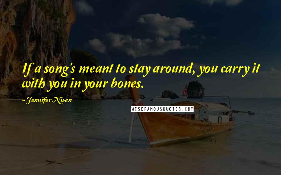 Jennifer Niven Quotes: If a song's meant to stay around, you carry it with you in your bones.
