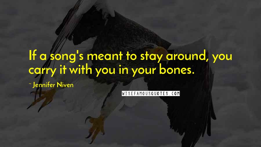Jennifer Niven Quotes: If a song's meant to stay around, you carry it with you in your bones.