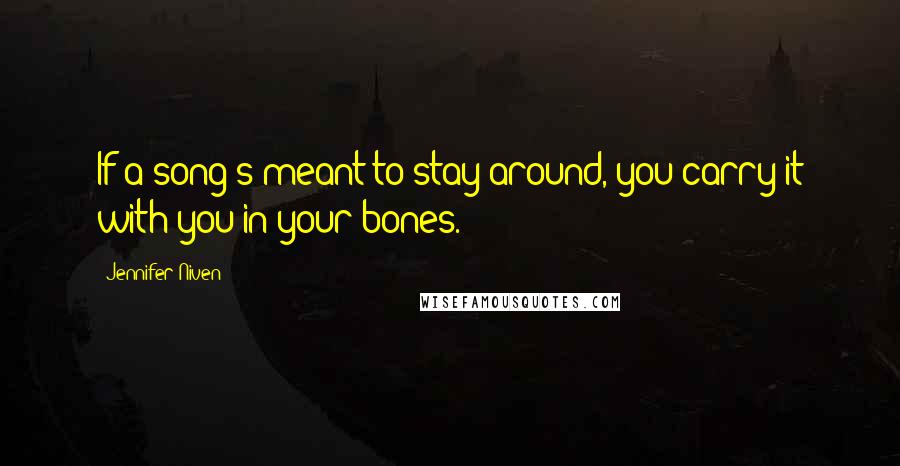 Jennifer Niven Quotes: If a song's meant to stay around, you carry it with you in your bones.