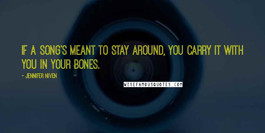 Jennifer Niven Quotes: If a song's meant to stay around, you carry it with you in your bones.