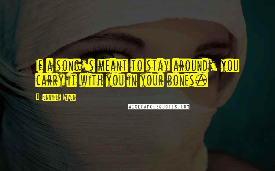 Jennifer Niven Quotes: If a song's meant to stay around, you carry it with you in your bones.