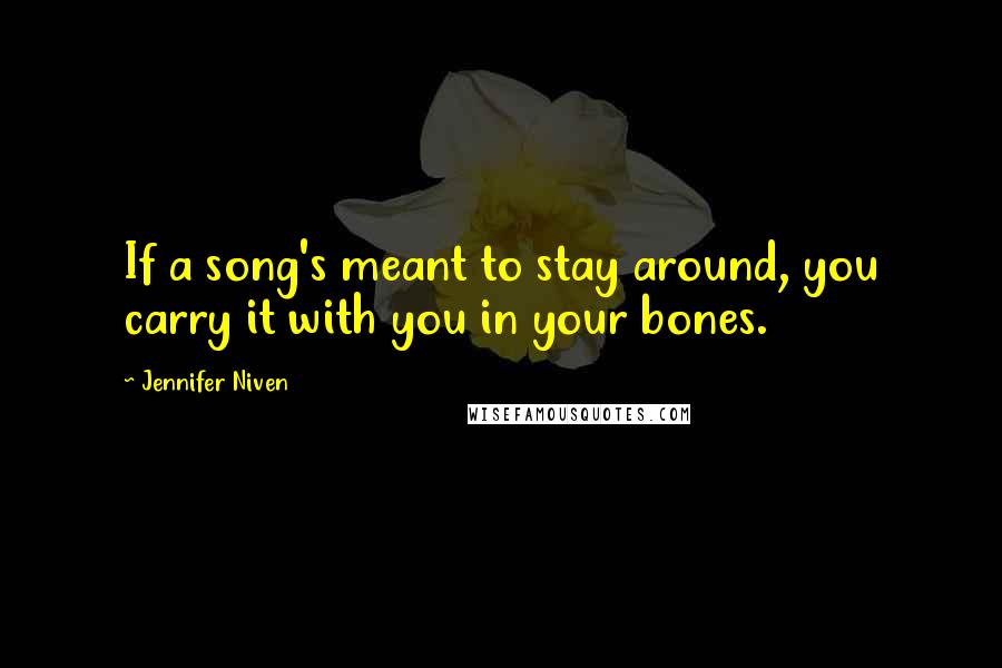 Jennifer Niven Quotes: If a song's meant to stay around, you carry it with you in your bones.