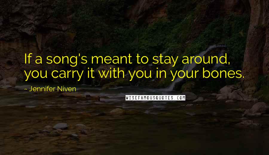 Jennifer Niven Quotes: If a song's meant to stay around, you carry it with you in your bones.