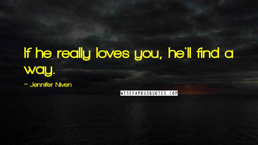 Jennifer Niven Quotes: If he really loves you, he'll find a way.