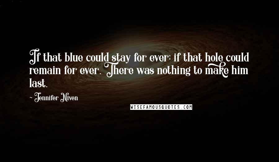 Jennifer Niven Quotes: If that blue could stay for ever; if that hole could remain for ever. There was nothing to make him last.