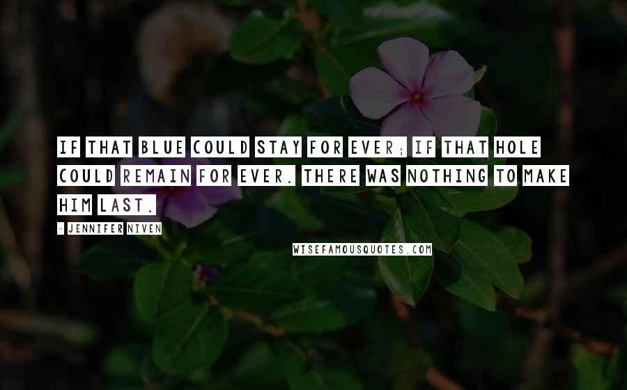 Jennifer Niven Quotes: If that blue could stay for ever; if that hole could remain for ever. There was nothing to make him last.