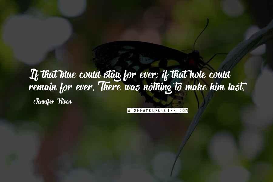 Jennifer Niven Quotes: If that blue could stay for ever; if that hole could remain for ever. There was nothing to make him last.