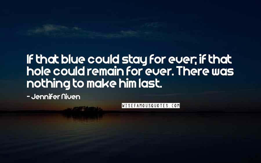 Jennifer Niven Quotes: If that blue could stay for ever; if that hole could remain for ever. There was nothing to make him last.
