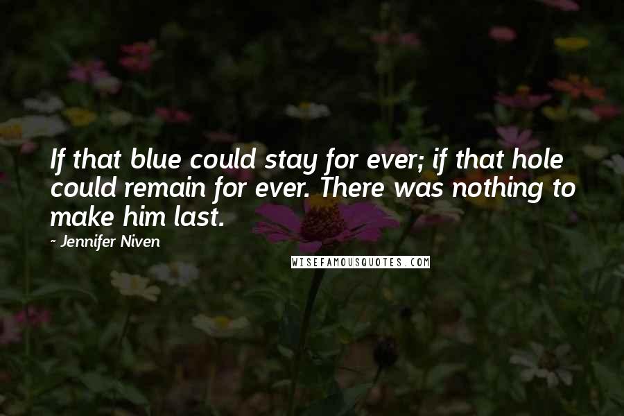 Jennifer Niven Quotes: If that blue could stay for ever; if that hole could remain for ever. There was nothing to make him last.