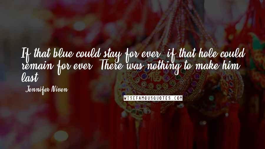 Jennifer Niven Quotes: If that blue could stay for ever; if that hole could remain for ever. There was nothing to make him last.