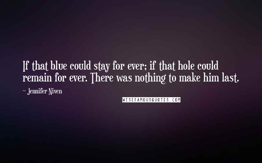 Jennifer Niven Quotes: If that blue could stay for ever; if that hole could remain for ever. There was nothing to make him last.