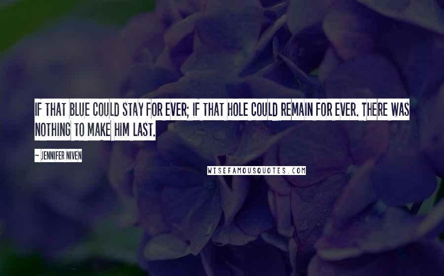 Jennifer Niven Quotes: If that blue could stay for ever; if that hole could remain for ever. There was nothing to make him last.