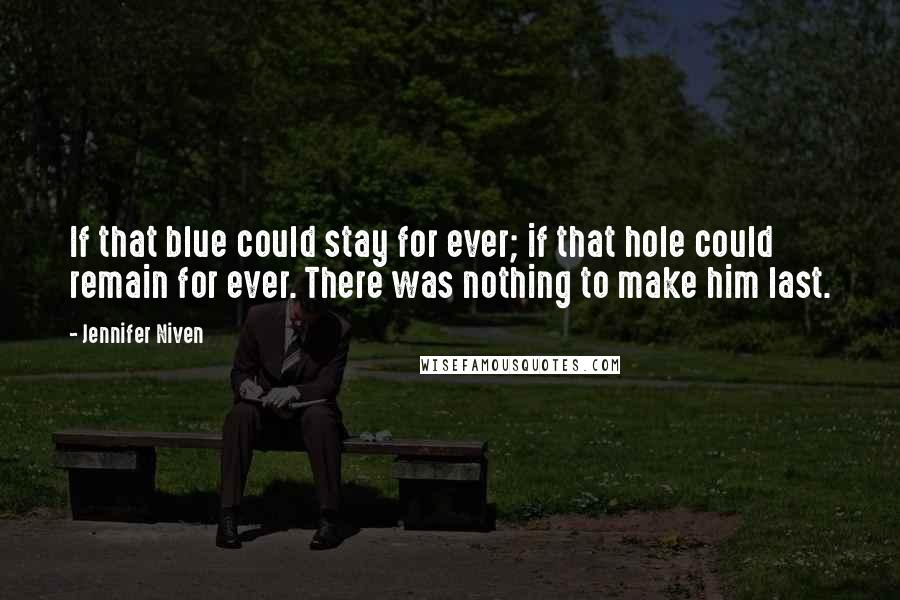 Jennifer Niven Quotes: If that blue could stay for ever; if that hole could remain for ever. There was nothing to make him last.