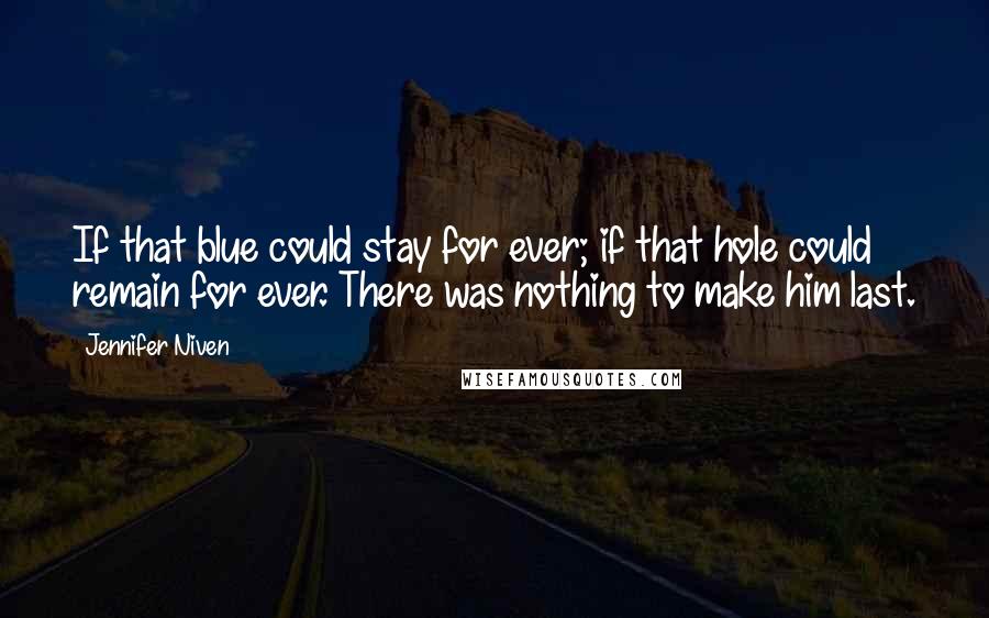 Jennifer Niven Quotes: If that blue could stay for ever; if that hole could remain for ever. There was nothing to make him last.