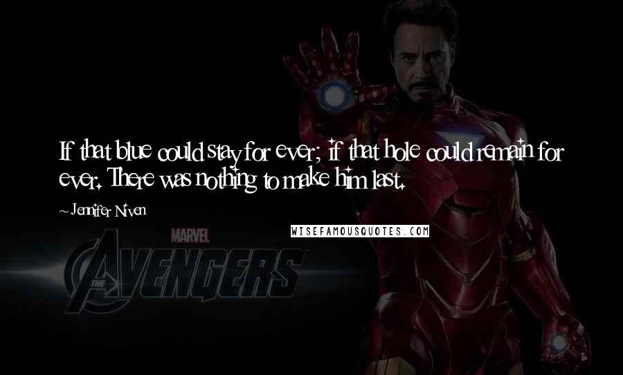Jennifer Niven Quotes: If that blue could stay for ever; if that hole could remain for ever. There was nothing to make him last.