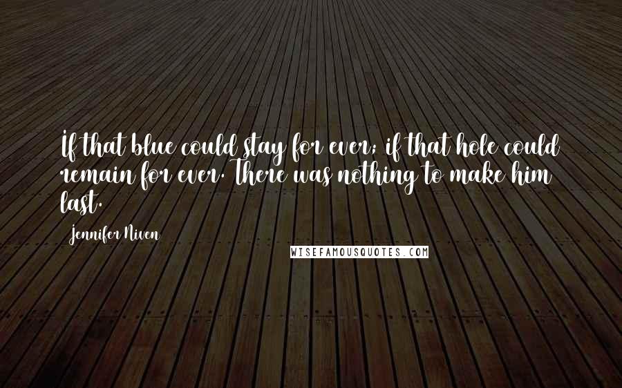 Jennifer Niven Quotes: If that blue could stay for ever; if that hole could remain for ever. There was nothing to make him last.