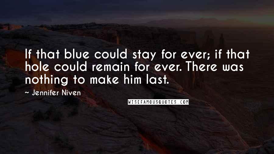 Jennifer Niven Quotes: If that blue could stay for ever; if that hole could remain for ever. There was nothing to make him last.