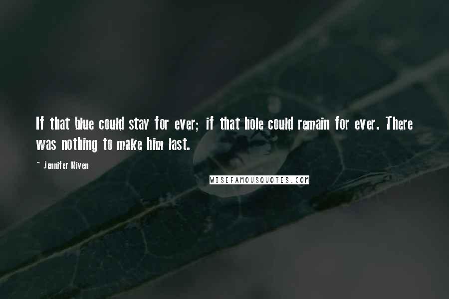 Jennifer Niven Quotes: If that blue could stay for ever; if that hole could remain for ever. There was nothing to make him last.