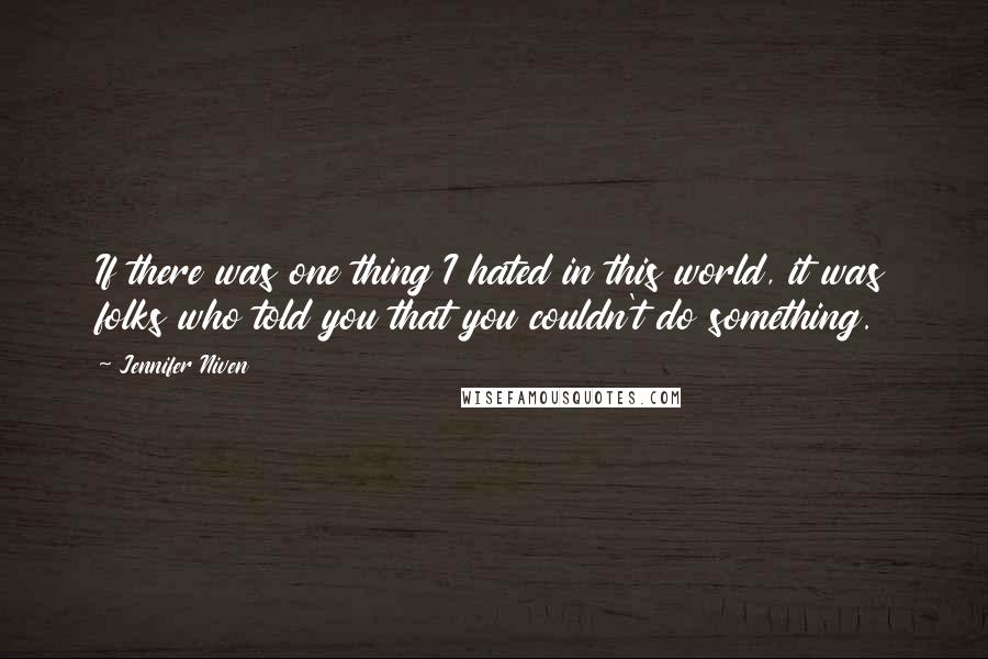 Jennifer Niven Quotes: If there was one thing I hated in this world, it was folks who told you that you couldn't do something.
