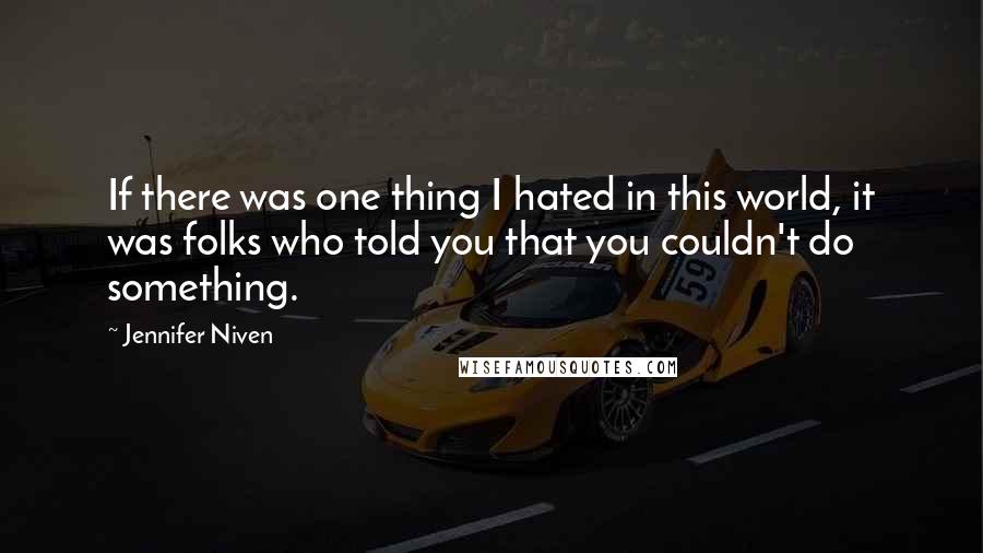 Jennifer Niven Quotes: If there was one thing I hated in this world, it was folks who told you that you couldn't do something.