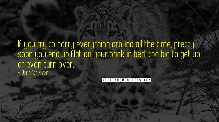 Jennifer Niven Quotes: If you try to carry everything around all the time, pretty soon you end up flat on your back in bed, too big to get up or even turn over.